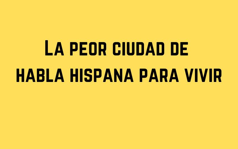 La peor ciudad de habla hispana para vivir