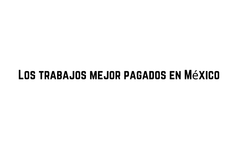 Los trabajos mejor pagados en México