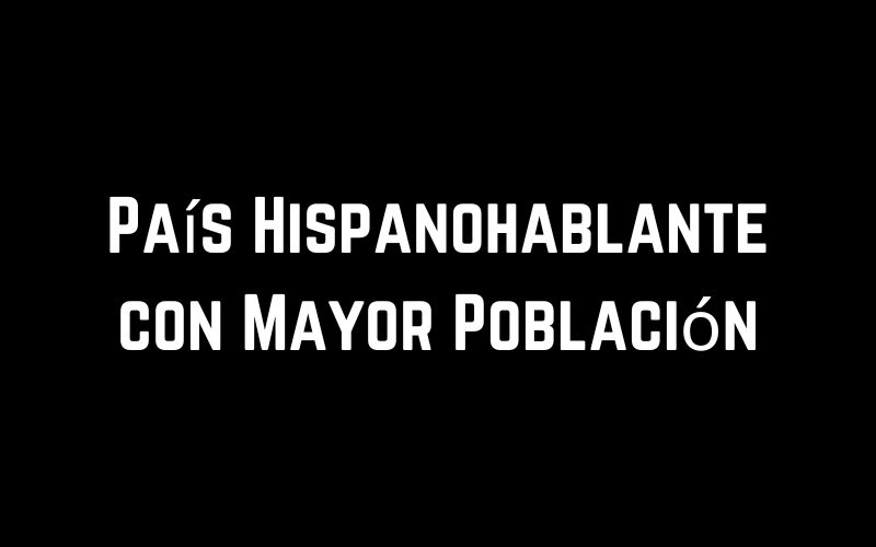 País Hispanohablante con Mayor Población