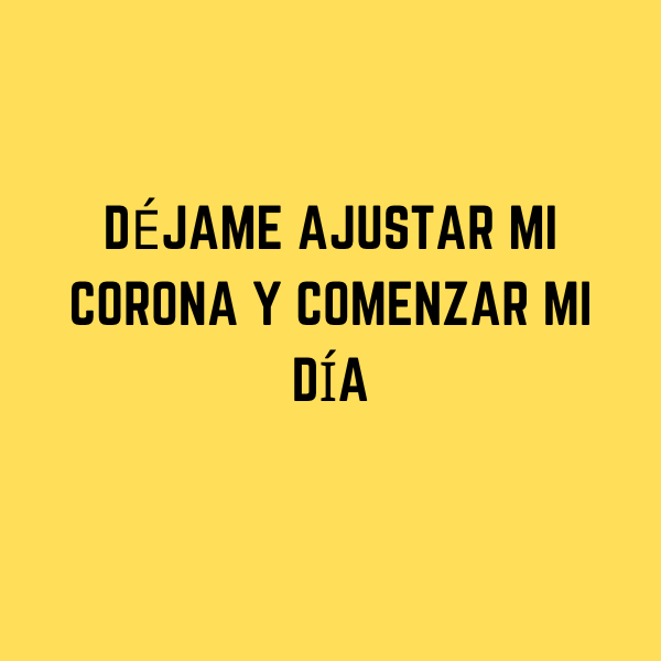 DÉJAME AJUSTAR MI CORONA Y COMENZAR MI DÍA