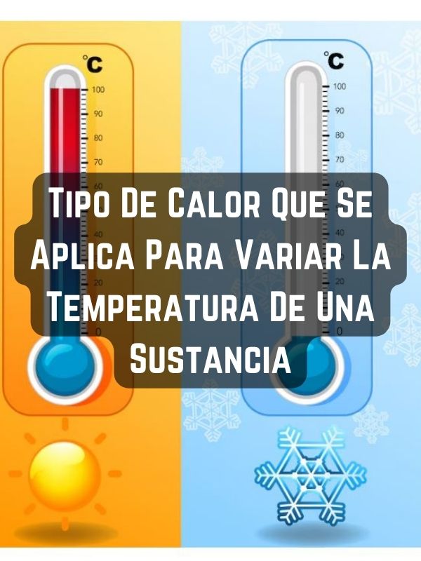 Tipo De Calor Que Se Aplica Para Variar La Temperatura De Una Sustancia