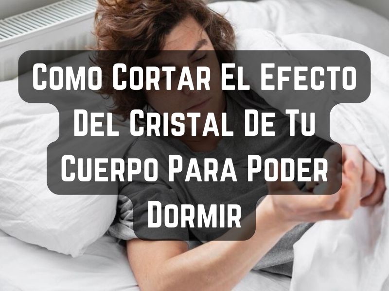 Como Cortar El Efecto Del Cristal De Tu Cuerpo Para Poder Dormir