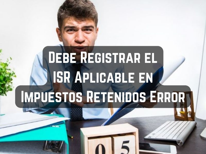 Debe Registrar el ISR Aplicable en Impuestos Retenidos Error