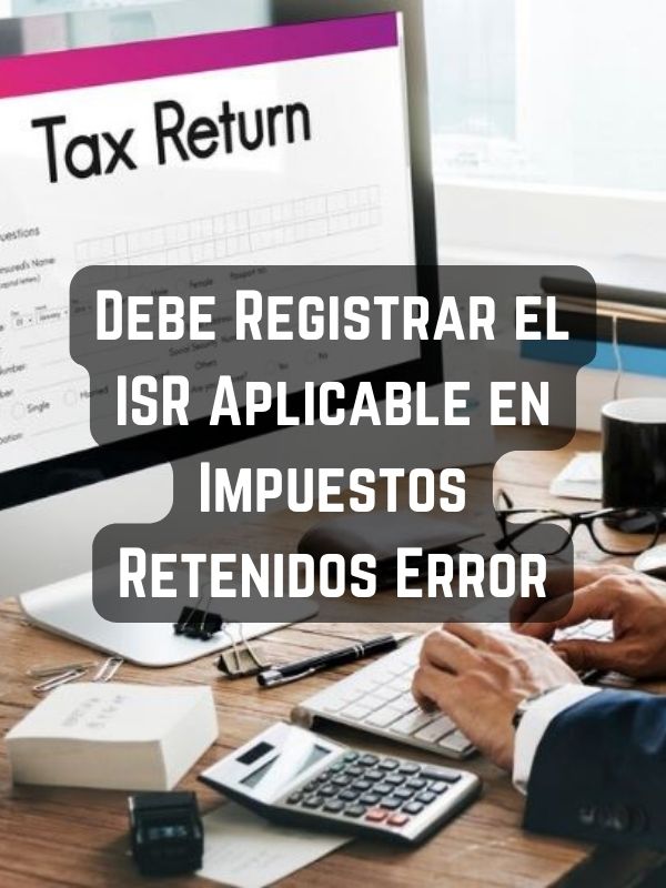 Debe Registrar el ISR Aplicable en Impuestos Retenidos Error