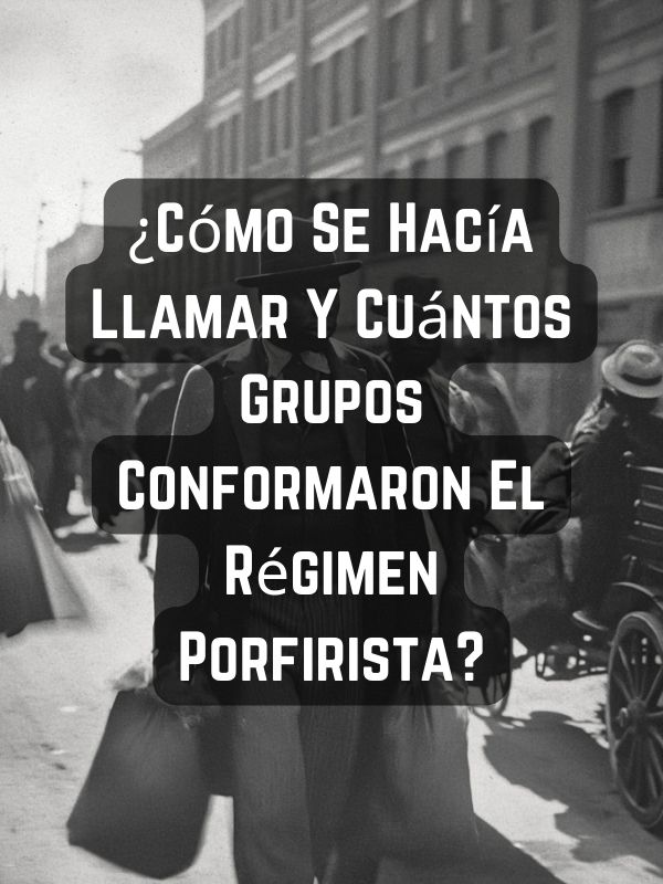 ¿Cómo Se Hacía Llamar Y Cuántos Grupos Conformaron El Régimen Porfirista